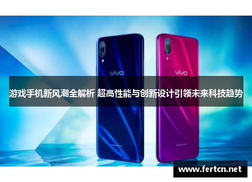 游戏手机新风潮全解析 超高性能与创新设计引领未来科技趋势